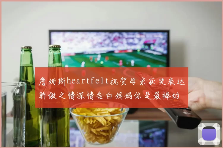 詹姆斯heartfelt祝贺母亲获奖表达骄傲之情深情告白妈妈你是最棒的我爱你