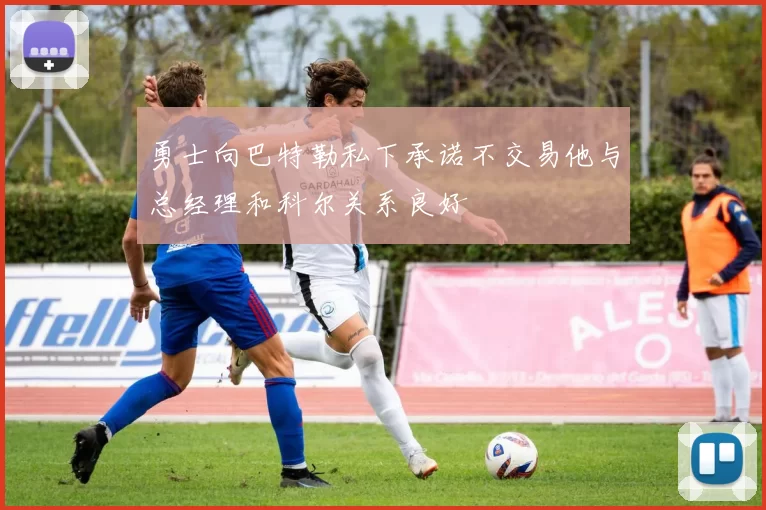 勇士向巴特勒私下承诺不交易他与总经理和科尔关系良好