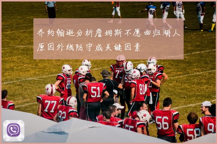 乔约翰逊分析詹姆斯不愿回归湖人原因外线防守成关键因素