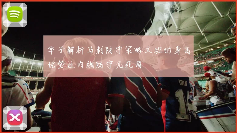 华子解析马刺防守策略文班的身高优势让内线防守无死角