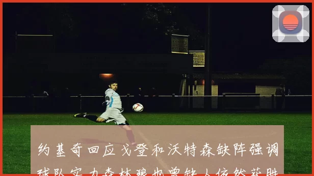 约基奇回应戈登和沃特森缺阵强调球队实力森林狼也曾缺人依然获胜
